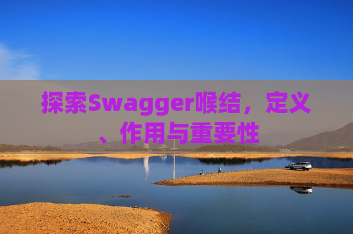 探索Swagger喉结，定义、作用与重要性