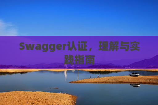 Swagger认证，理解与实践指南