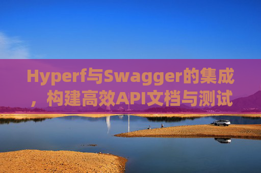 Hyperf与Swagger的集成，构建高效API文档与测试